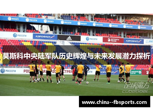 莫斯科中央陆军队历史辉煌与未来发展潜力探析