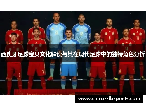 西班牙足球宝贝文化解读与其在现代足球中的独特角色分析