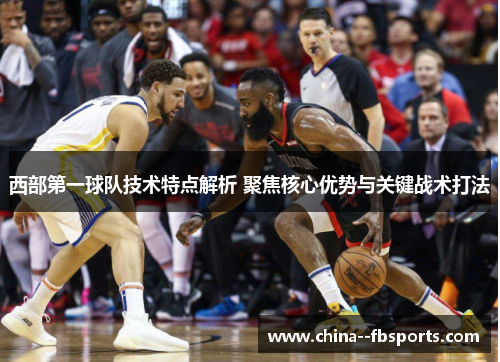 西部第一球队技术特点解析 聚焦核心优势与关键战术打法 西部第一球队技术特点解析 聚焦核心优势与关键战术打法