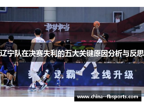 辽宁队在决赛失利的五大关键原因分析与反思