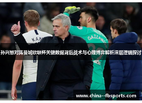 孙兴慜对阵曼城欧联杯关键数据背后战术与心理博弈解析深层逻辑探讨