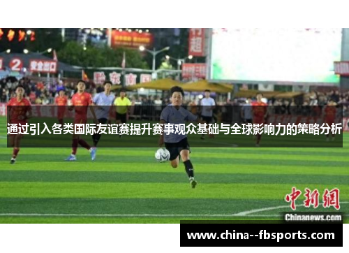 通过引入各类国际友谊赛提升赛事观众基础与全球影响力的策略分析