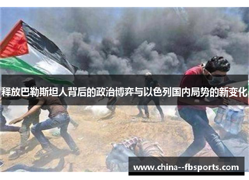 释放巴勒斯坦人背后的政治博弈与以色列国内局势的新变化 释放巴勒斯坦人背后的政治博弈与以色列国内局势的新变化