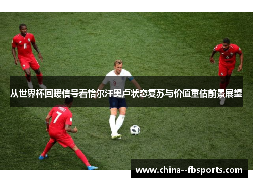 从世界杯回暖信号看恰尔汗奥卢状态复苏与价值重估前景展望